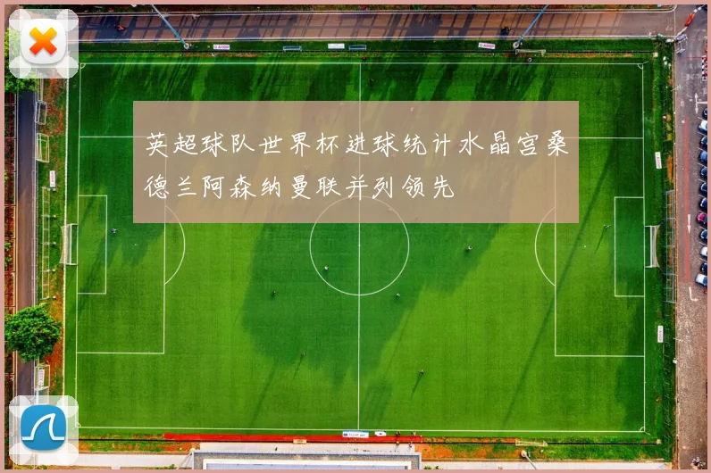 英超球队世界杯进球统计水晶宫桑德兰阿森纳曼联并列领先