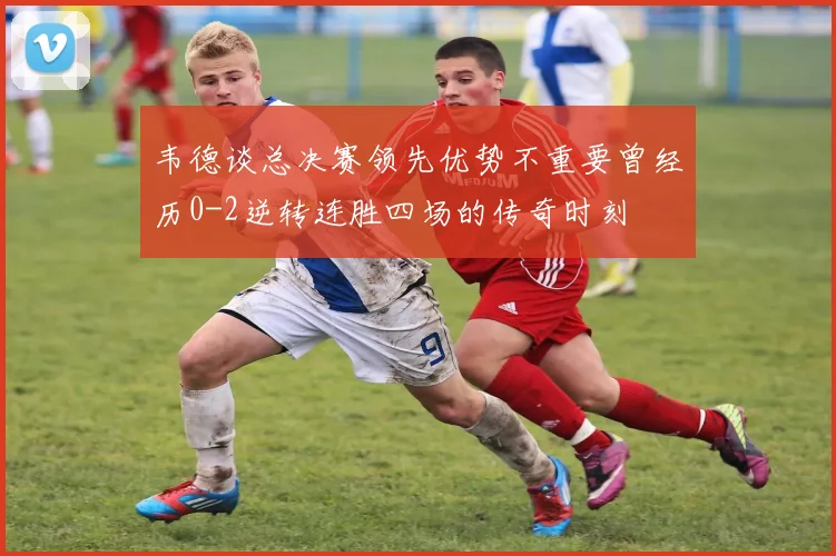 韦德谈总决赛领先优势不重要曾经历0-2逆转连胜四场的传奇时刻