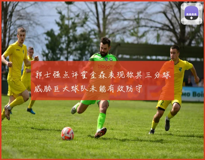 郭士强点评霍金森表现称其三分球威胁巨大球队未能有效防守